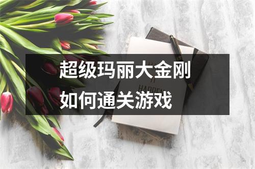 超级玛丽大金刚 如何通关游戏 