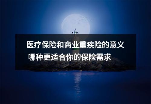 医疗保险和商业重疾险的意义 哪种更适合你的保险需求