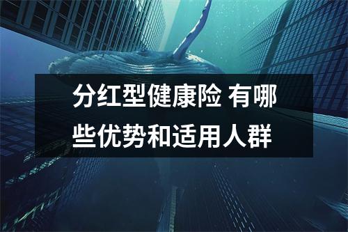 分红型健康险 有哪些优势和适用人群