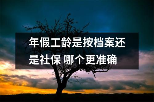 年假工龄是按档案还是社保 哪个更准确