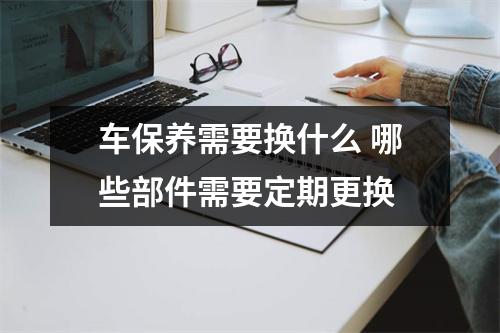 车保养需要换什么 哪些部件需要定期更换