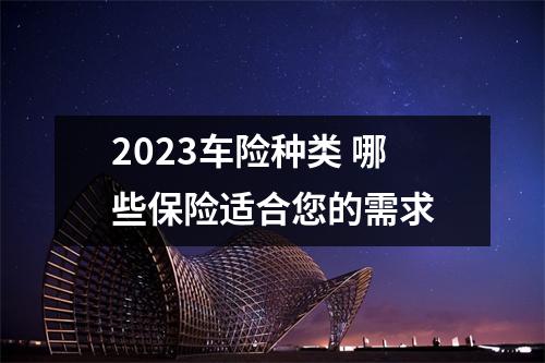 2023车险种类 哪些保险适合您的需求