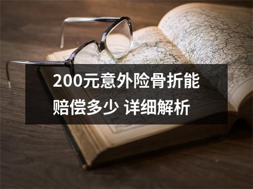200元意外险骨折能赔偿多少 详细解析