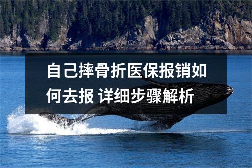 自己摔骨折医保报销如何去报 详细步骤解析