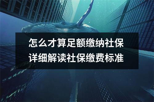 怎么才算足额缴纳社保 详细解读社保缴费标准