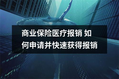 商业保险医疗报销 如何申请并快速获得报销