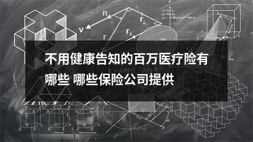 不用健康告知的百万医疗险有哪些 哪些保险公司提供 