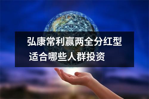 弘康常利赢两全分红型 适合哪些人群投资 