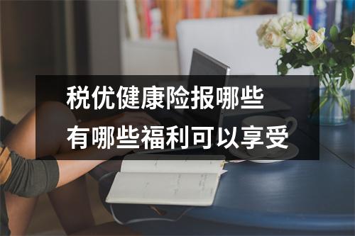 税优健康险报哪些 有哪些福利可以享受