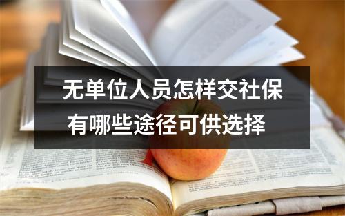 无单位人员怎样交社保 有哪些途径可供选择