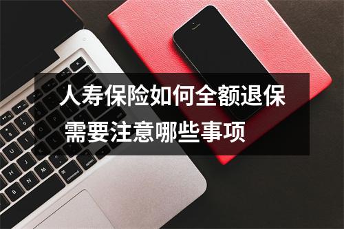 人寿保险如何全额退保 需要注意哪些事项