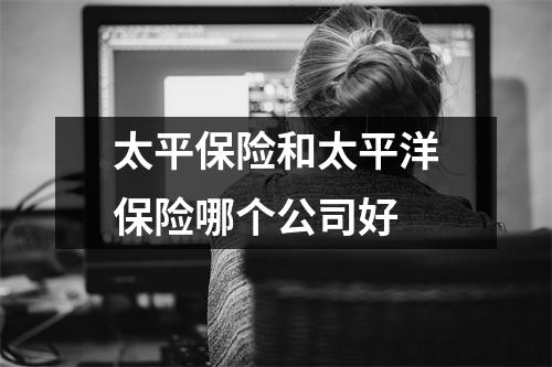 太平保险和太平洋保险哪个公司好