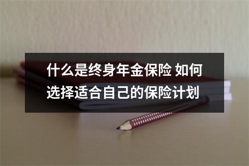 什么是终身年金保险 如何选择适合自己的保险计划
