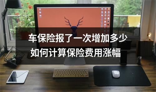 车保险报了一次增加多少 如何计算保险费用涨幅