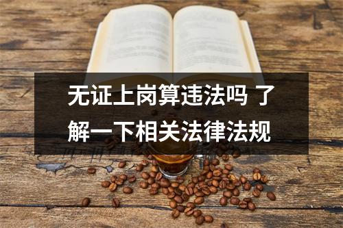 无证上岗算违法吗 了解一下相关法律法规