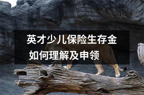 英才少儿保险生存金 如何理解及申领 