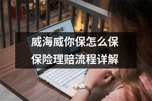 威海威你保怎么保 保险理赔流程详解