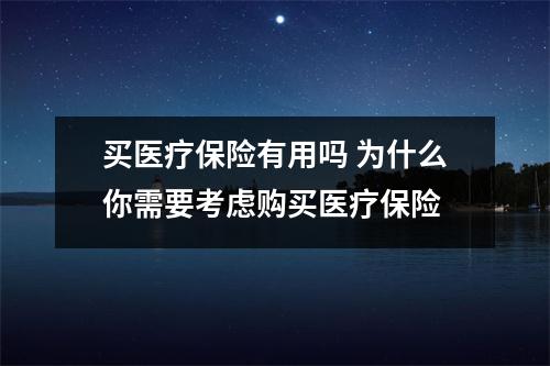 买医疗保险有用吗 为什么你需要考虑购买医疗保险