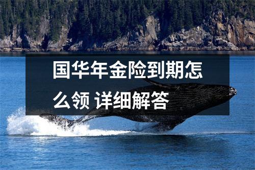 国华年金险到期怎么领 详细解答