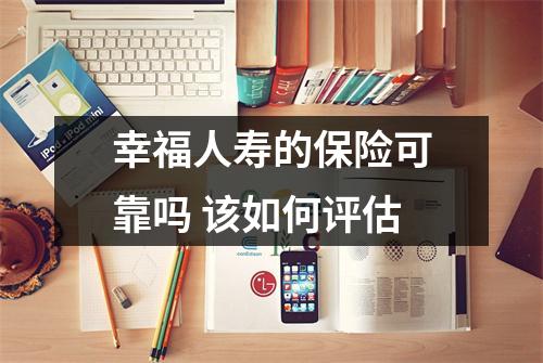 幸福人寿的保险可靠吗 该如何评估
