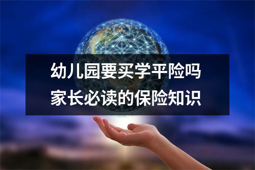 幼儿园要买学平险吗 家长必读的保险知识