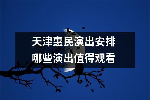 天津惠民演出安排 哪些演出值得观看 