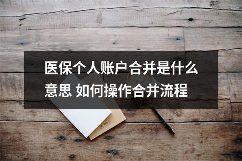 医保个人账户合并是什么意思 如何操作合并流程
