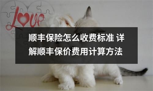 顺丰保险怎么收费标准 详解顺丰保价费用计算方法