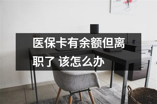 医保卡有余额但离职了 该怎么办
