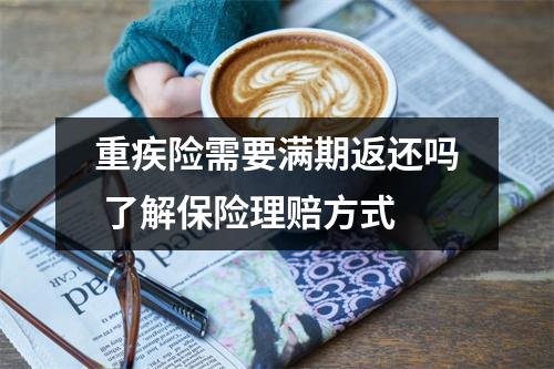重疾险需要满期返还吗 了解保险理赔方式