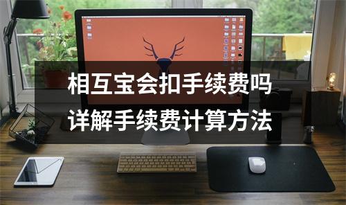 相互宝会扣手续费吗 详解手续费计算方法