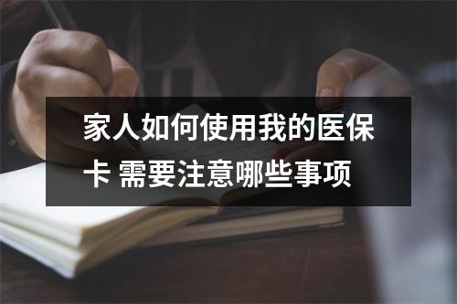 家人如何使用我的医保卡 需要注意哪些事项