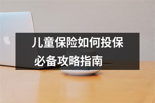 儿童保险如何投保 必备攻略指南