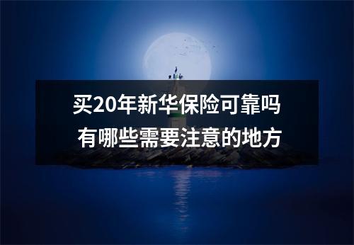 买20年新华保险可靠吗 有哪些需要注意的地方