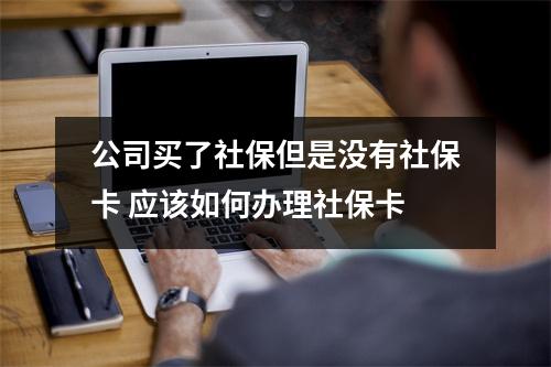 公司买了社保但是没有社保卡 应该如何办理社保卡