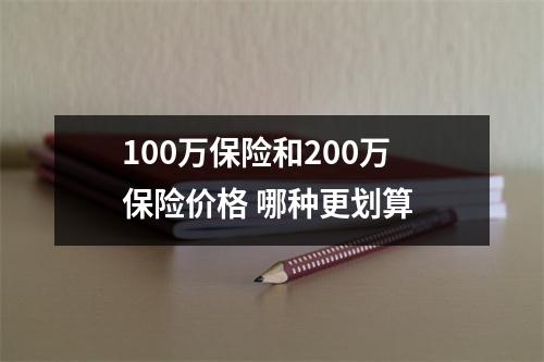 100万保险和200万保险价格 哪种更划算 