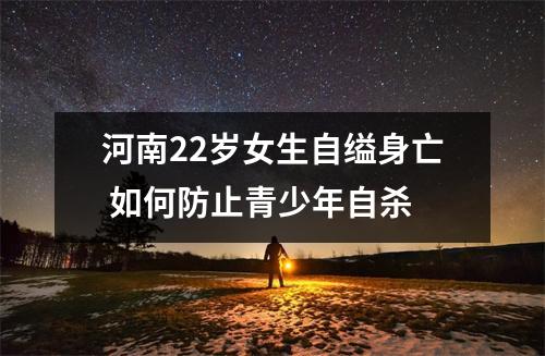 河南22岁女生自缢身亡 如何防止青少年自杀