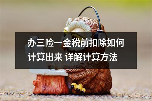 办三险一金税前扣除如何计算出来 详解计算方法