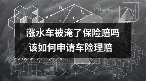 涨水车被淹了保险赔吗 该如何申请车险理赔