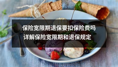 保险宽限期退保要扣保险费吗 详解保险宽限期和退保规定