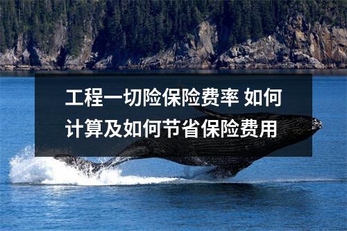 工程一切险保险费率 如何计算及如何节省保险费用
