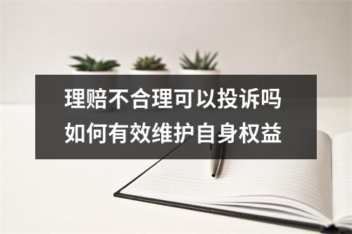 理赔不合理可以投诉吗 如何有效维护自身权益