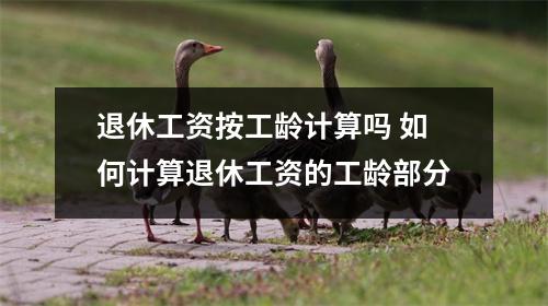 退休工资按工龄计算吗 如何计算退休工资的工龄部分