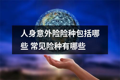 人身意外险险种包括哪些 常见险种有哪些