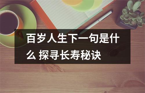 百岁人生下一句是什么 探寻长寿秘诀