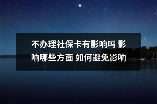 不办理社保卡有影响吗 影响哪些方面 如何避免影响