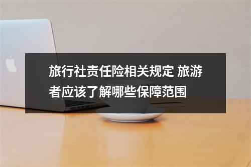 旅行社责任险相关规定 旅游者应该了解哪些保障范围