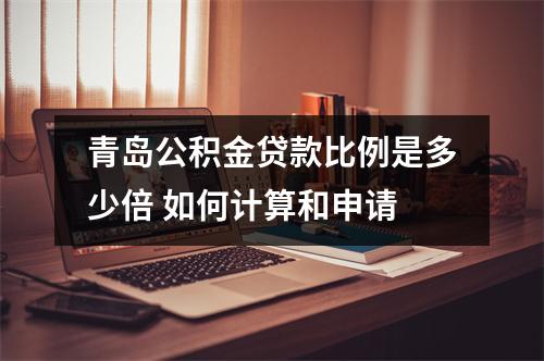 青岛公积金贷款比例是多少倍 如何计算和申请