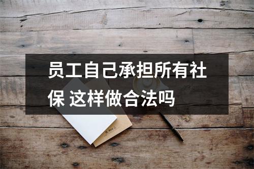 员工自己承担所有社保 这样做合法吗 