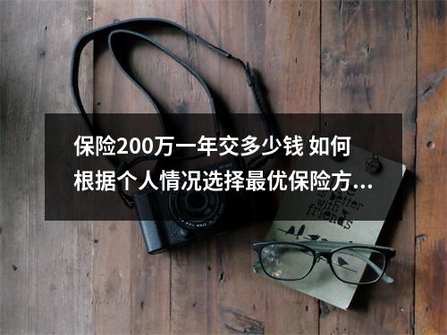 保险200万一年交多少钱 如何根据个人情况选择最优保险方案